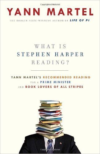 What Is Stephen Harper Reading?: Yann Martel's Recommended Reading for a Prime Minister and Book Lovers of All Stripes