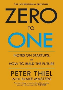 Zero To One : Notes On Start Ups, Or How To Build The Future