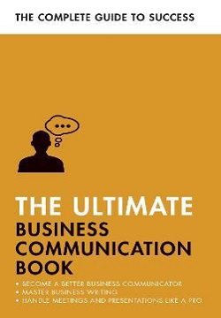 The Ultimate Business Communication Book : Communicate Better At Work, Master Business Writing, Perfect Your Presentations