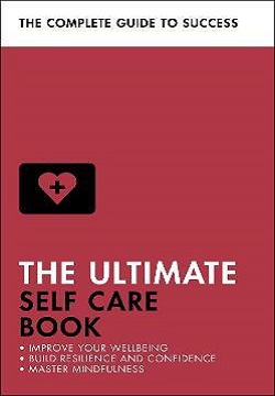 The Ultimate Self Care Book : Improve Your Wellbeing; Build Resilience And Confidence; Master Mindfulness